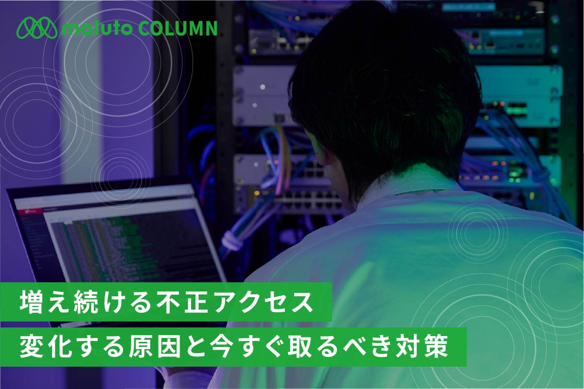 増え続ける不正アクセス ― 変化する原因と今すぐ取るべき対策